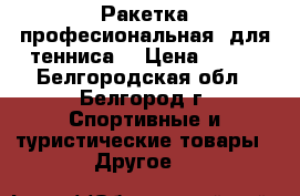 Ракетка(професиональная) для тенниса  › Цена ­ 500 - Белгородская обл., Белгород г. Спортивные и туристические товары » Другое   